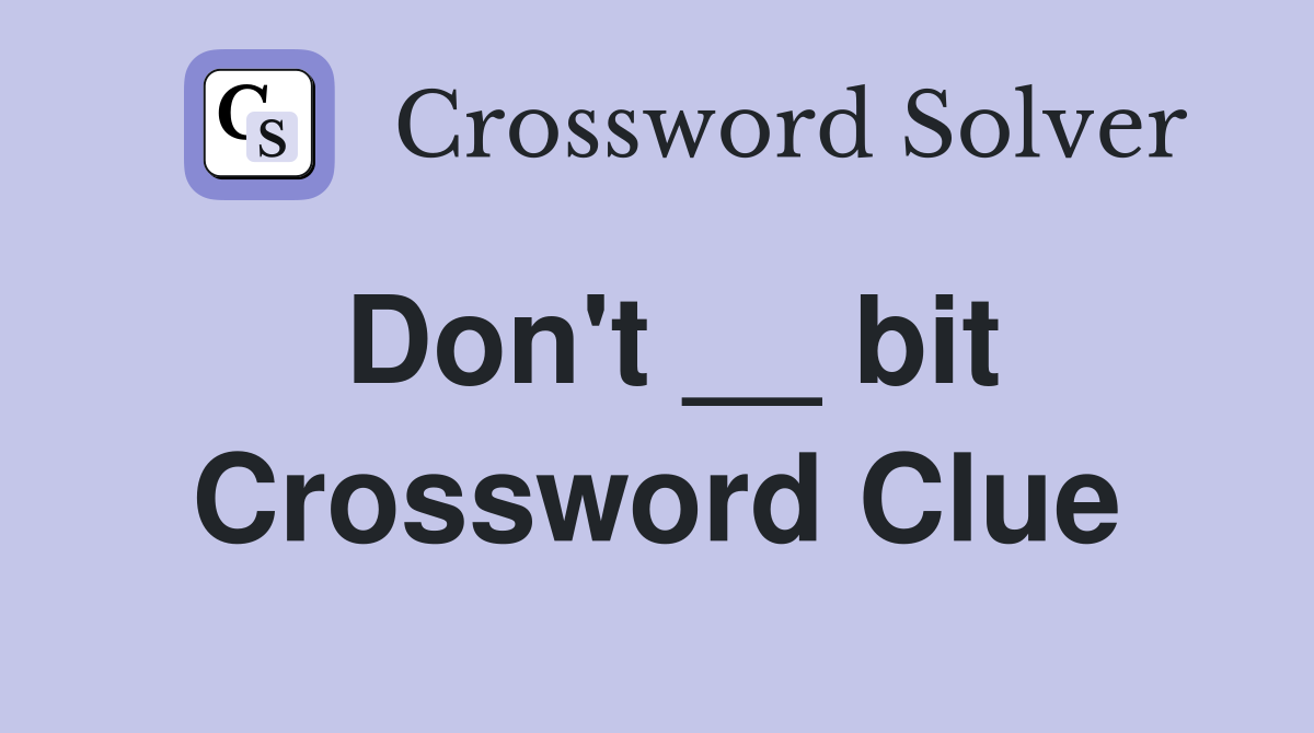 Don't __ bit Crossword Clue
