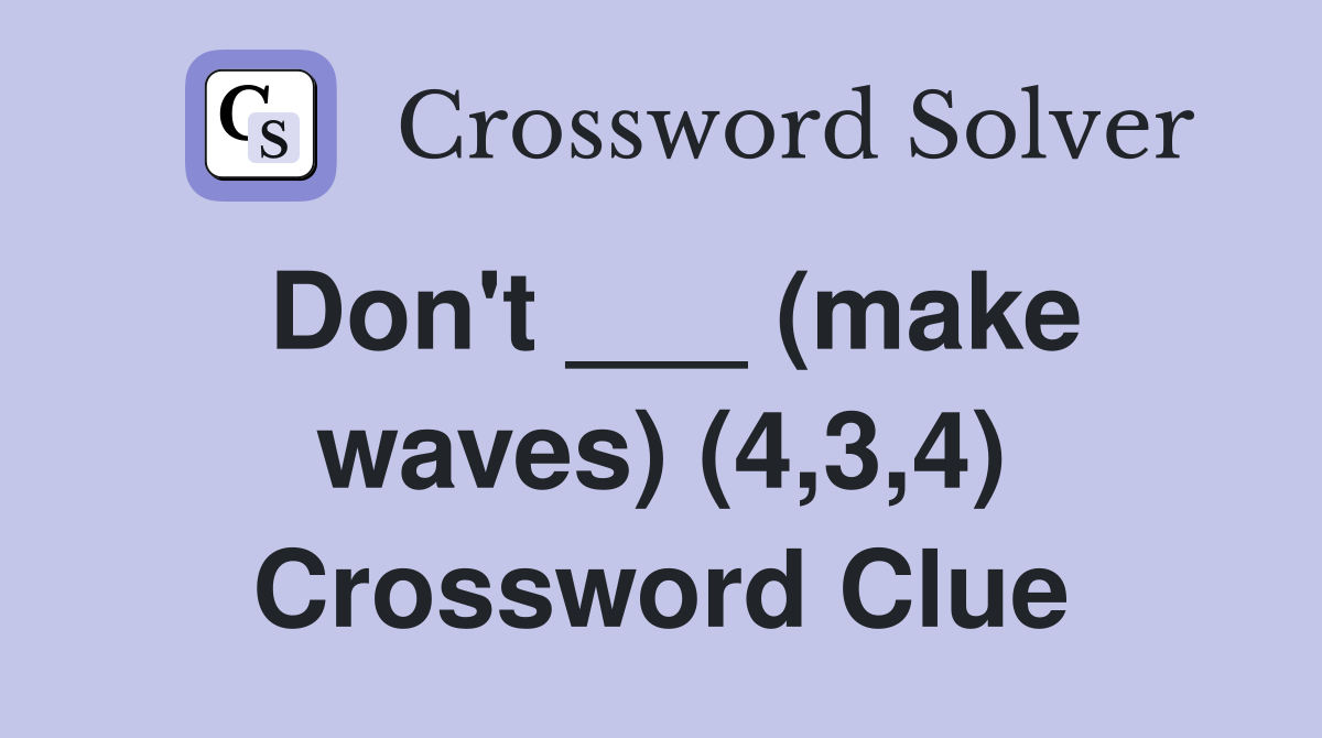 Don't ___ (make waves) (4,3,4) Crossword Clue