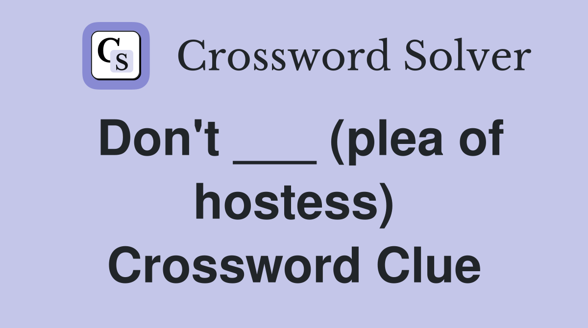 Don't ___ (plea of hostess) Crossword Clue