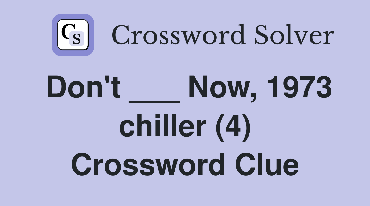 Don't ___ Now, 1973 chiller (4) Crossword Clue