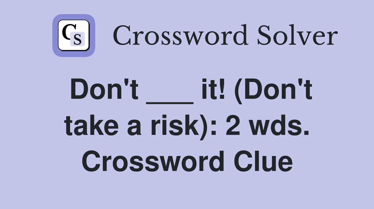 Don't ___ it! (Don't take a risk): 2 wds. Crossword Clue