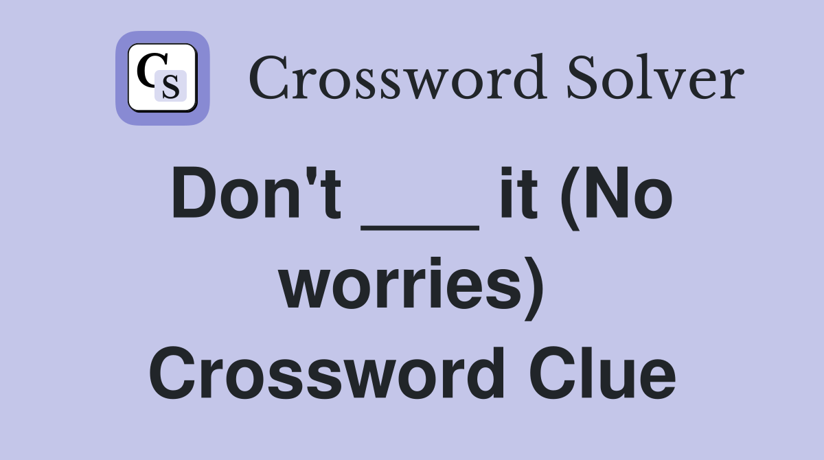 Don't ___ it (No worries) Crossword Clue