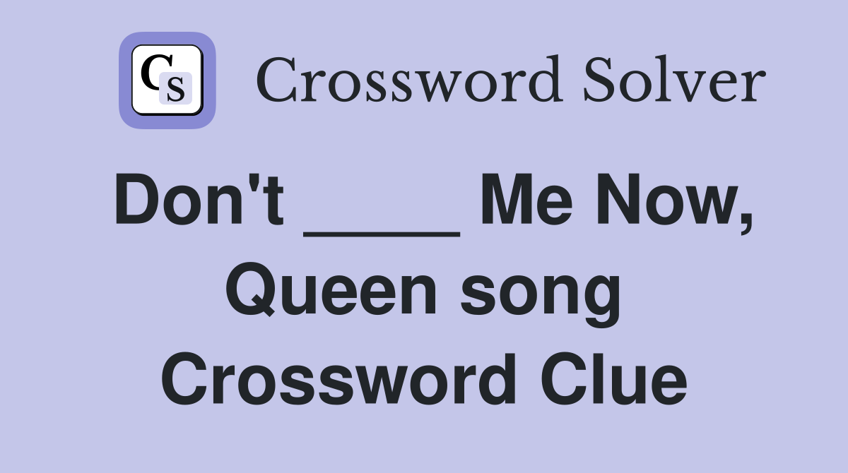 Don't ____ Me Now, Queen song Crossword Clue