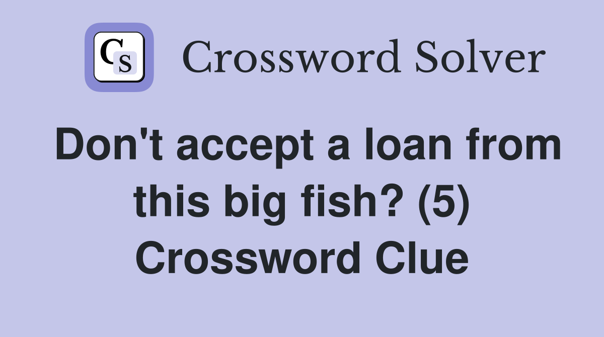 Don't accept a loan from this big fish? (5) Crossword Clue