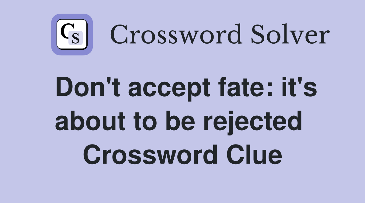 Don't accept fate: it's about to be rejected  Crossword Clue