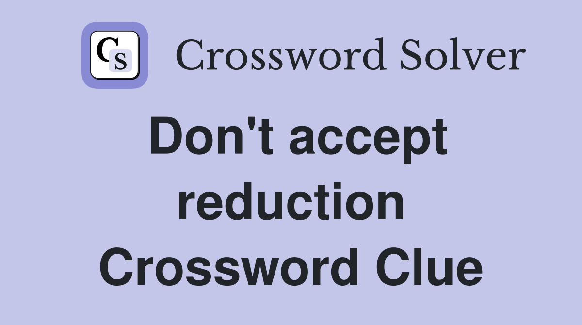 Don't accept reduction Crossword Clue