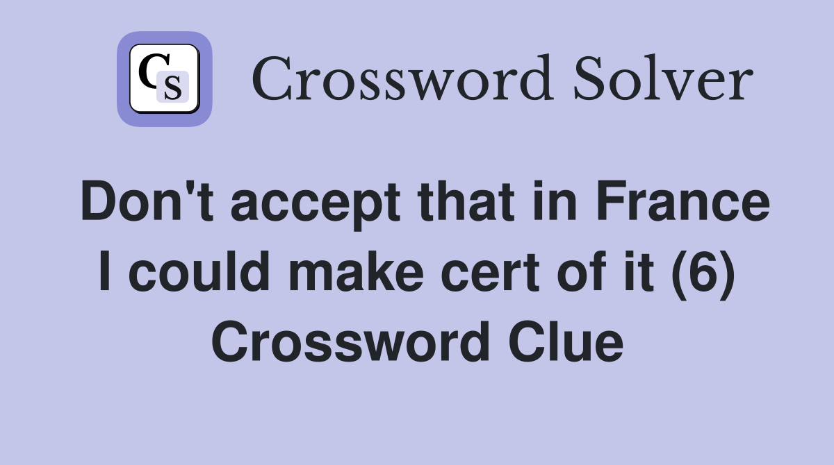 Don't accept that in France I could make cert of it (6) Crossword Clue