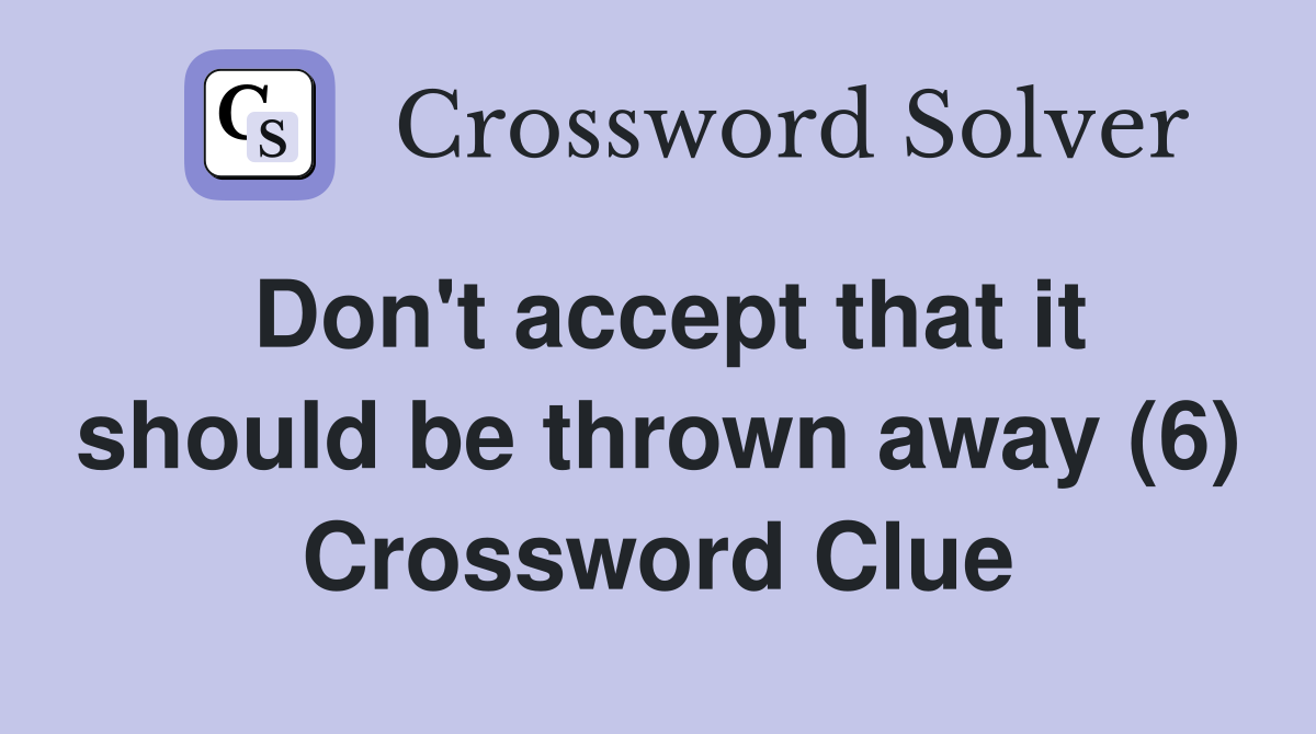 Don't accept that it should be thrown away (6) Crossword Clue