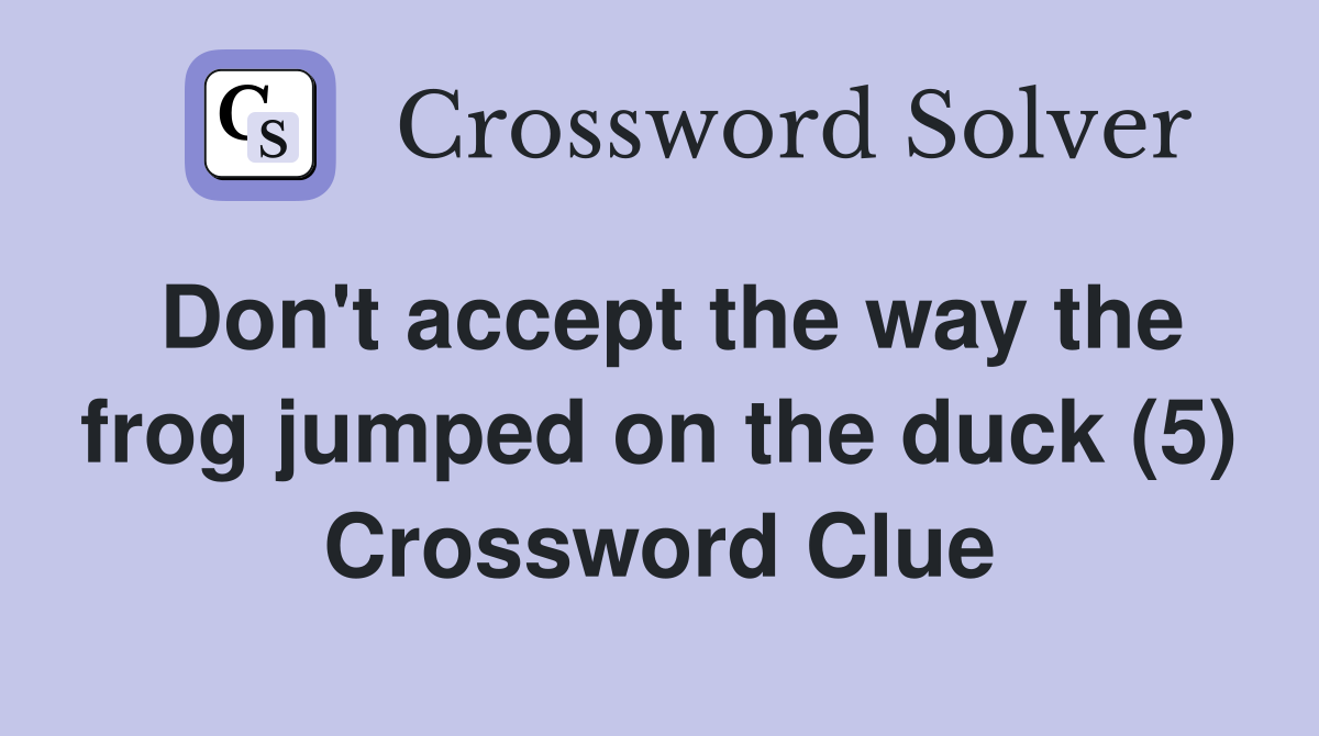 Don't accept the way the frog jumped on the duck (5) Crossword Clue