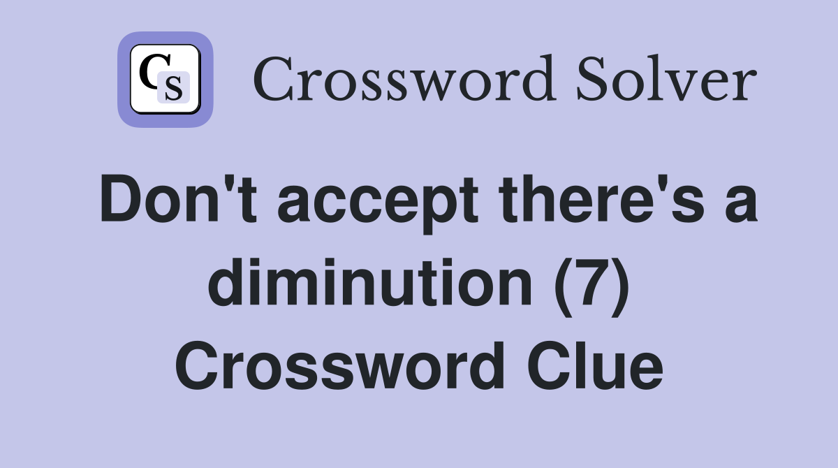 Don't accept there's a diminution (7) Crossword Clue