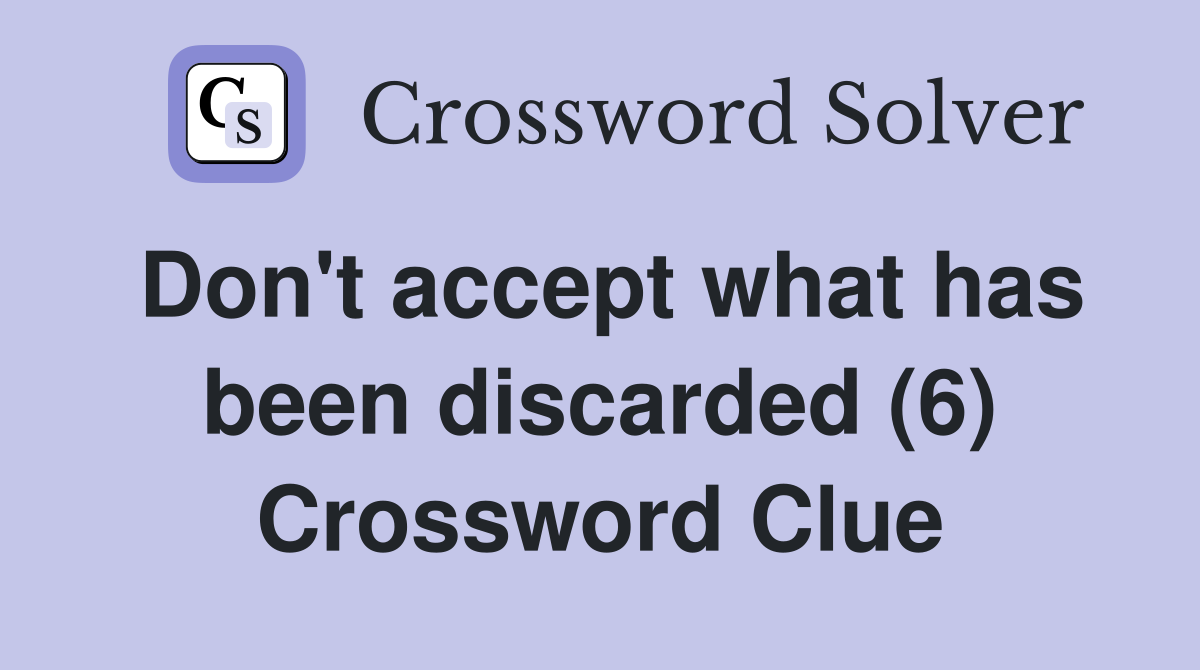 Don't accept what has been discarded (6) Crossword Clue