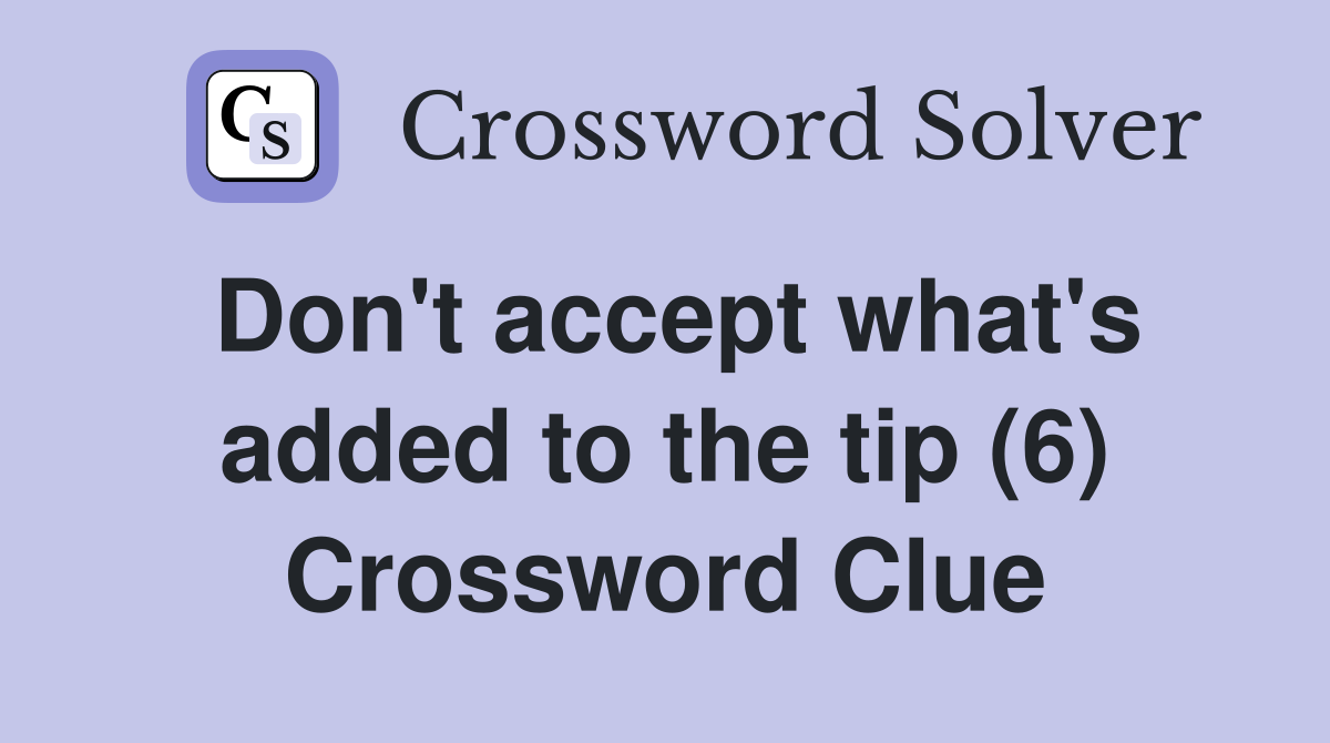 Don't accept what's added to the tip (6) Crossword Clue