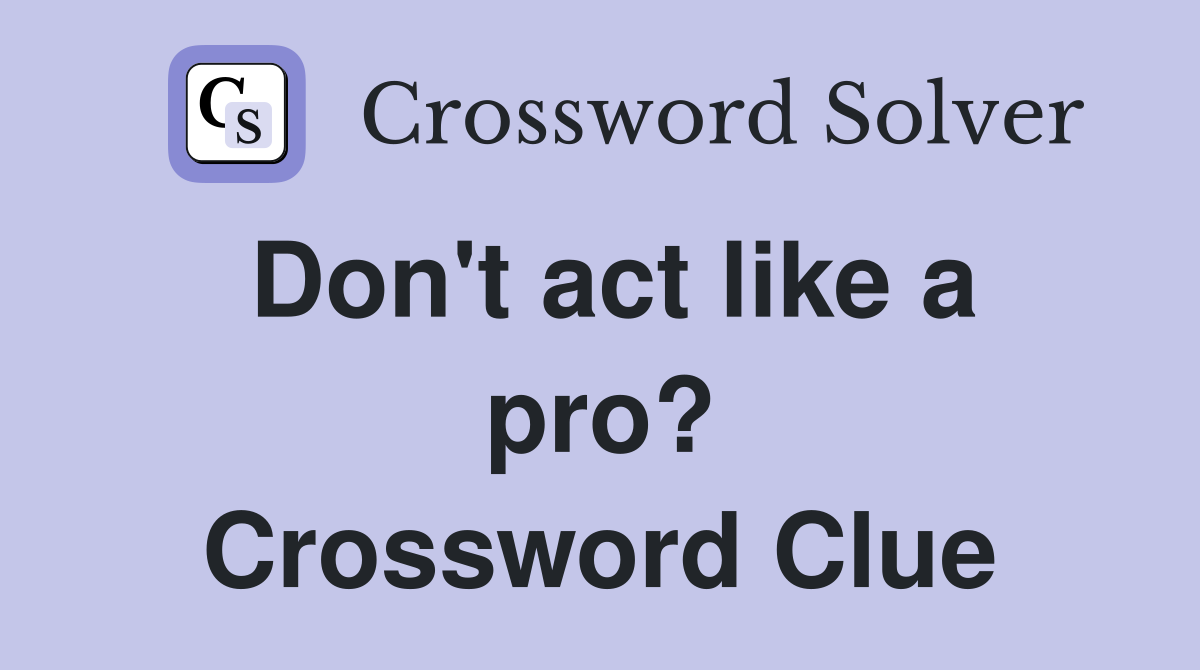 Don't act like a pro? Crossword Clue