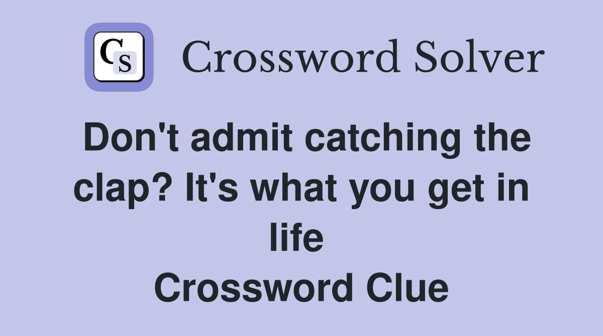 Don't admit catching the clap? It's what you get in life  Crossword Clue