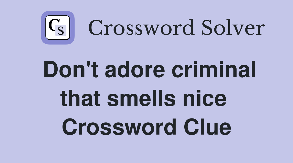 Don't adore criminal that smells nice  Crossword Clue