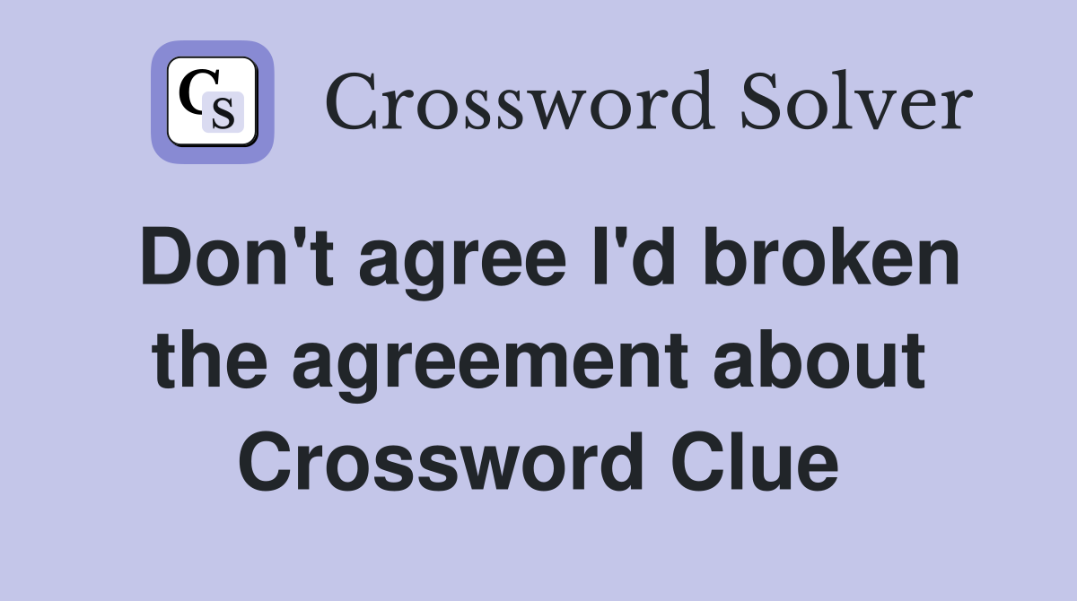Don't agree I'd broken the agreement about Crossword Clue
