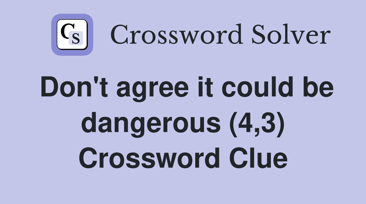 Don't agree it could be dangerous (4,3) Crossword Clue