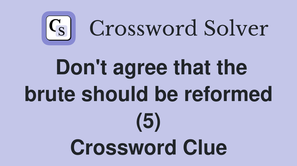 Don't agree that the brute should be reformed (5) Crossword Clue
