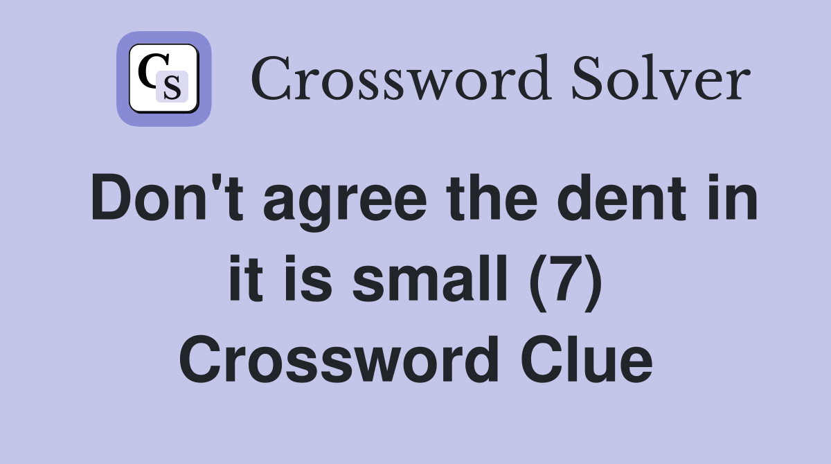 Don't agree the dent in it is small (7) Crossword Clue