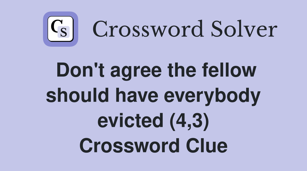 Don't agree the fellow should have everybody evicted (4,3) Crossword Clue