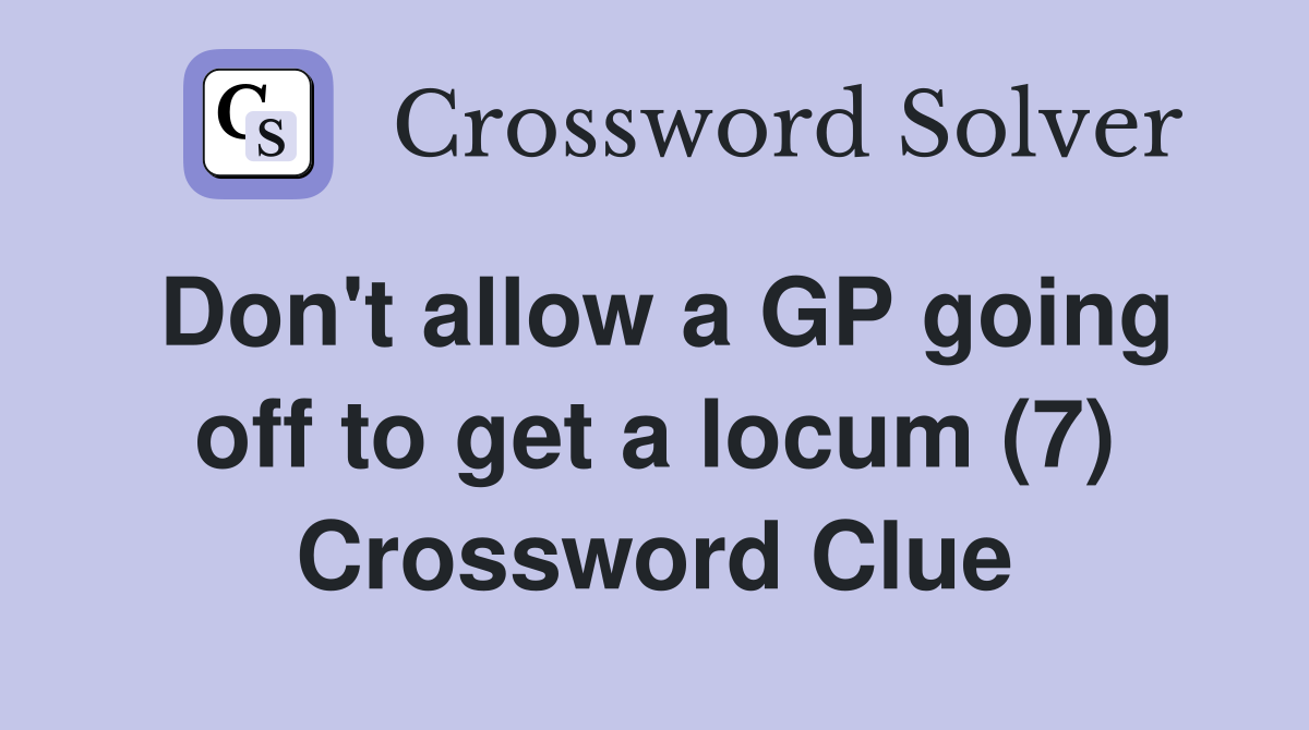Don't allow a GP going off to get a locum (7) Crossword Clue