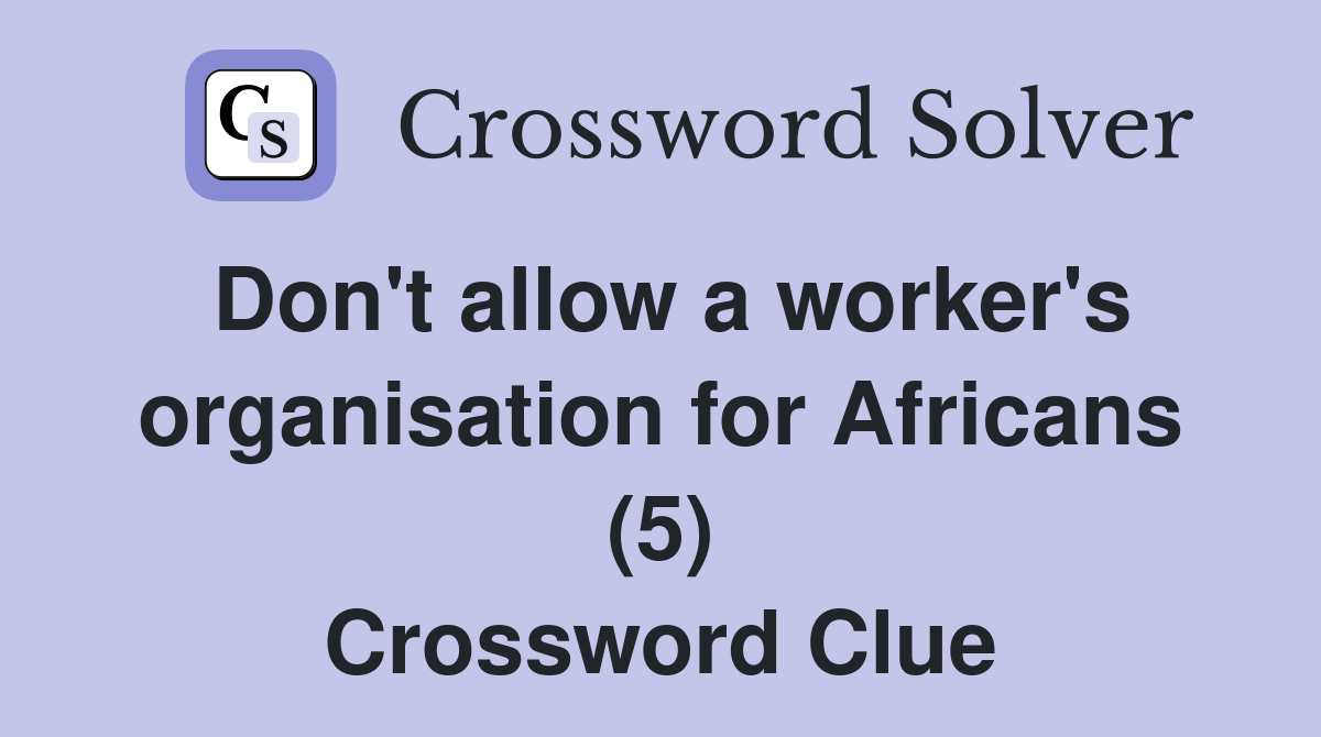 Don't allow a worker's organisation for Africans (5) Crossword Clue