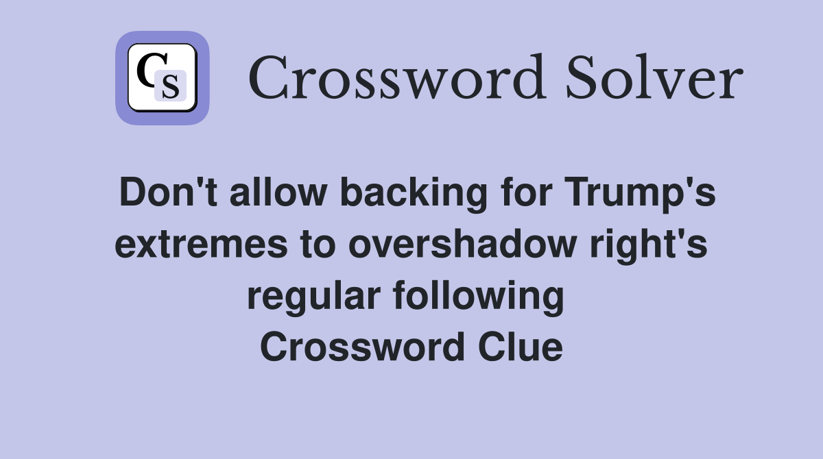 Don't allow backing for Trump's extremes to overshadow right's regular following  Crossword Clue