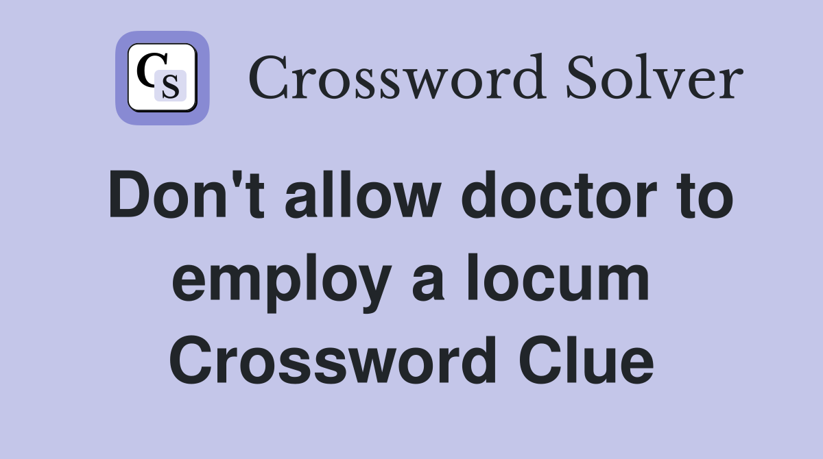 Don't allow doctor to employ a locum Crossword Clue