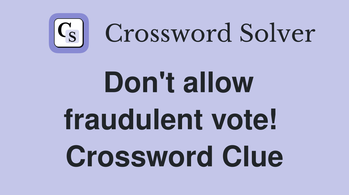 Don't allow fraudulent vote!  Crossword Clue