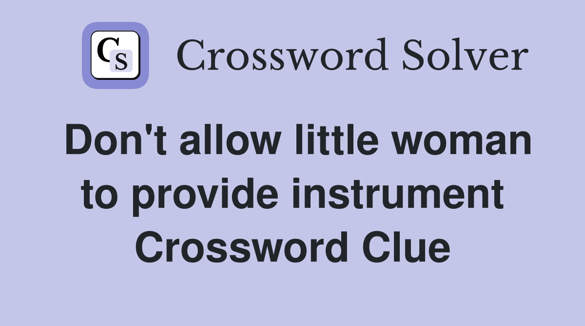 Don't allow little woman to provide instrument Crossword Clue