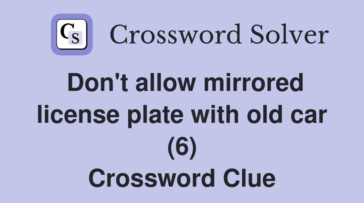 Don't allow mirrored license plate with old car (6) Crossword Clue