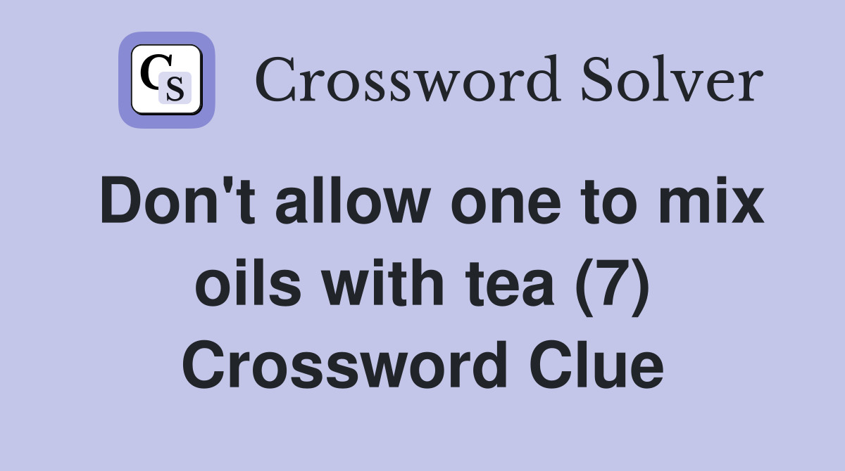 Don't allow one to mix oils with tea (7) Crossword Clue