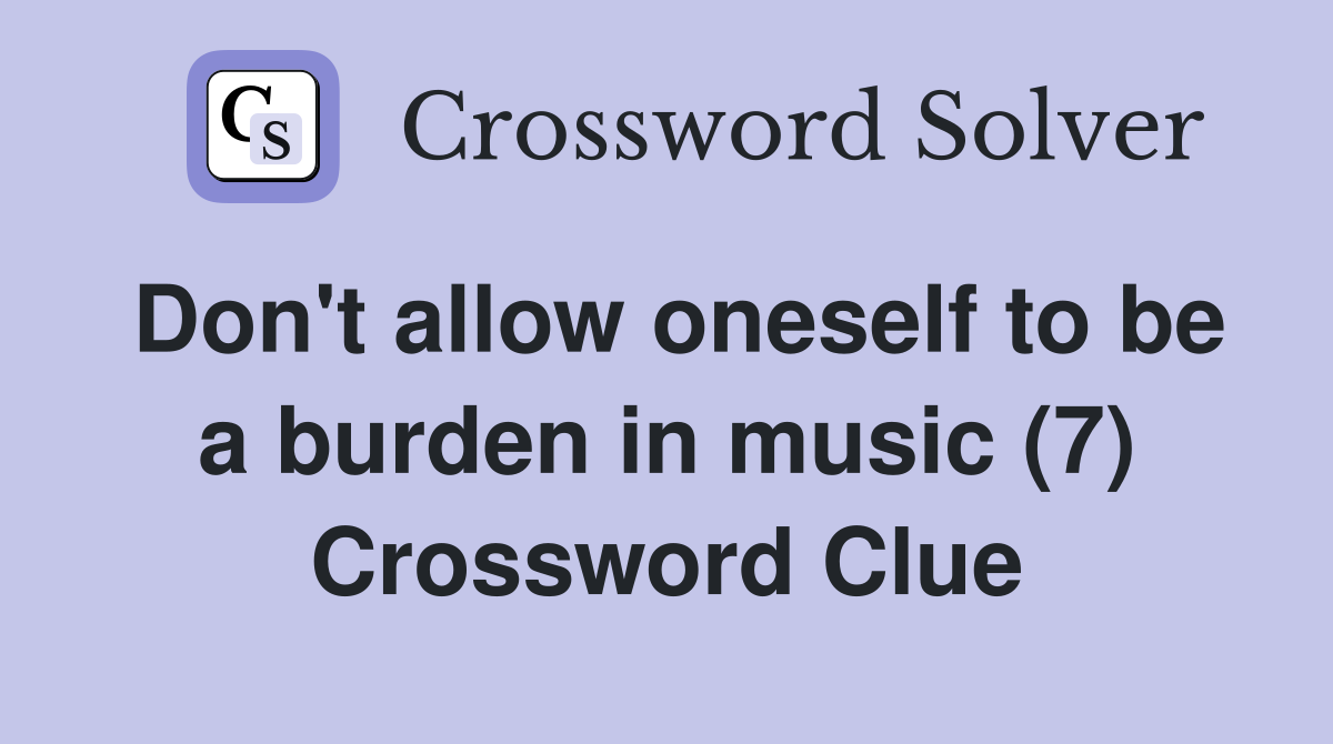 Don't allow oneself to be a burden in music (7) Crossword Clue