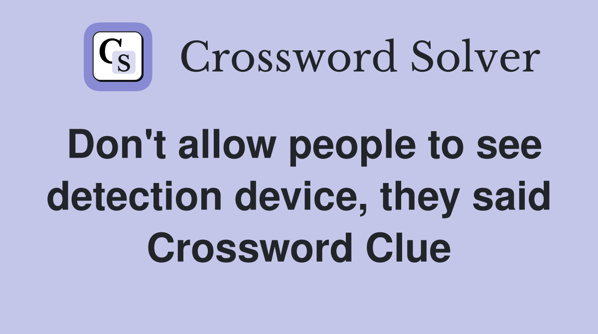 Don't allow people to see detection device, they said Crossword Clue