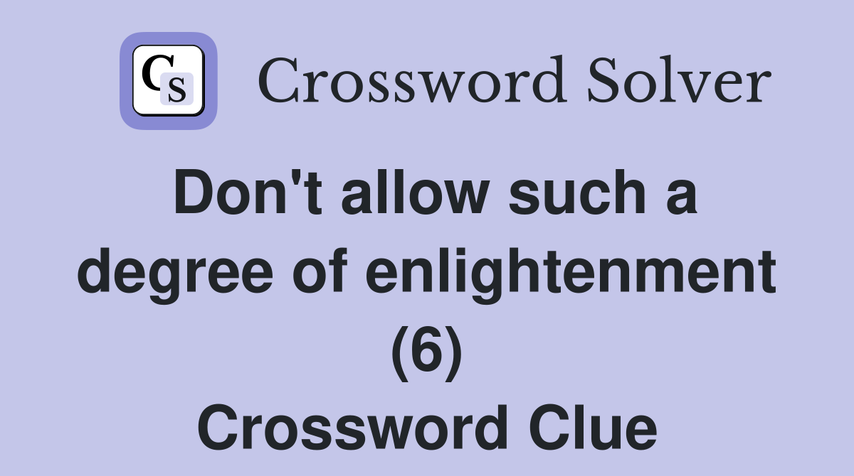 Don't allow such a degree of enlightenment (6) Crossword Clue