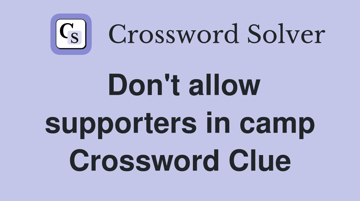 Don't allow supporters in camp Crossword Clue