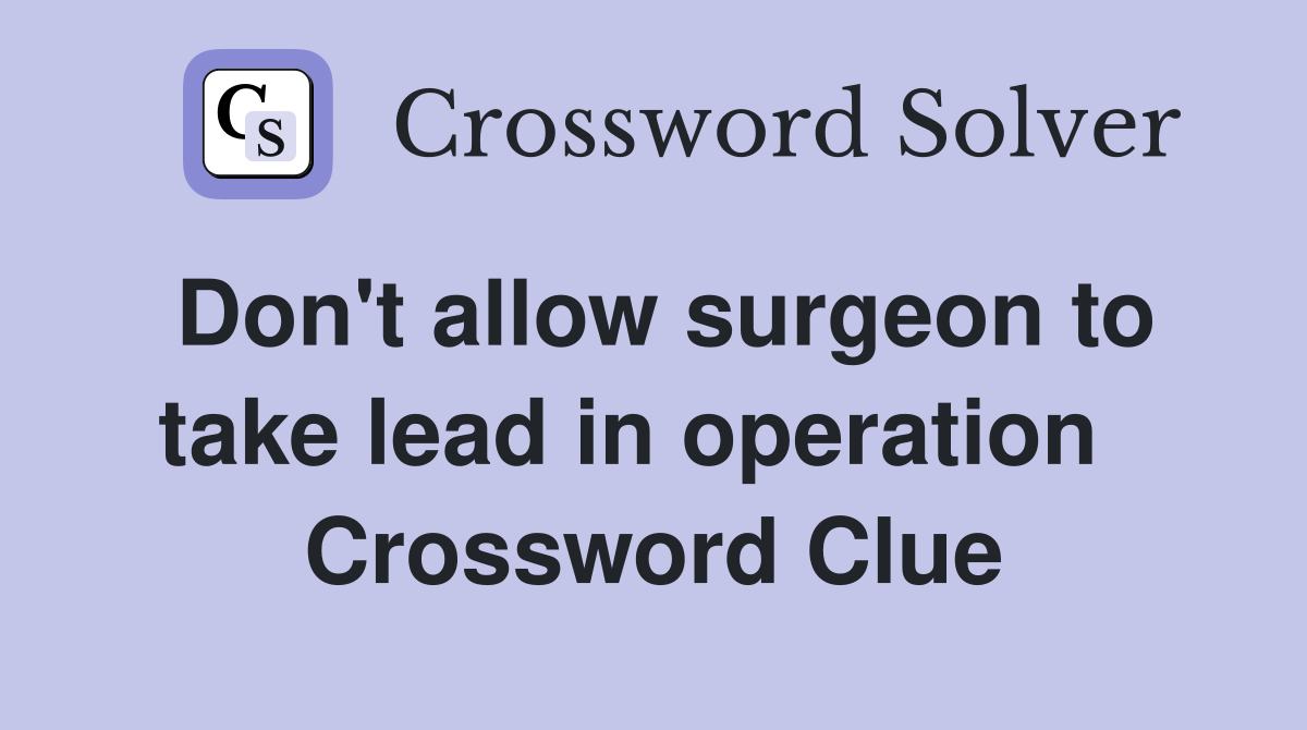 Don't allow surgeon to take lead in operation   Crossword Clue