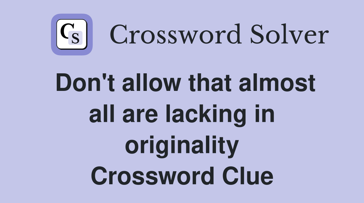 Don #39 t allow that almost all are lacking in originality Crossword Clue