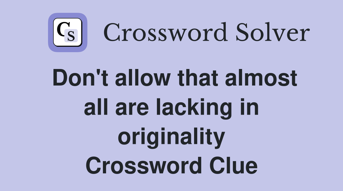 Don't allow that almost all are lacking in originality Crossword Clue