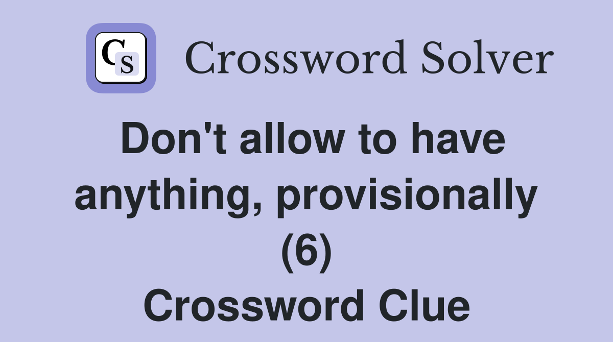 Don't allow to have anything, provisionally (6) Crossword Clue