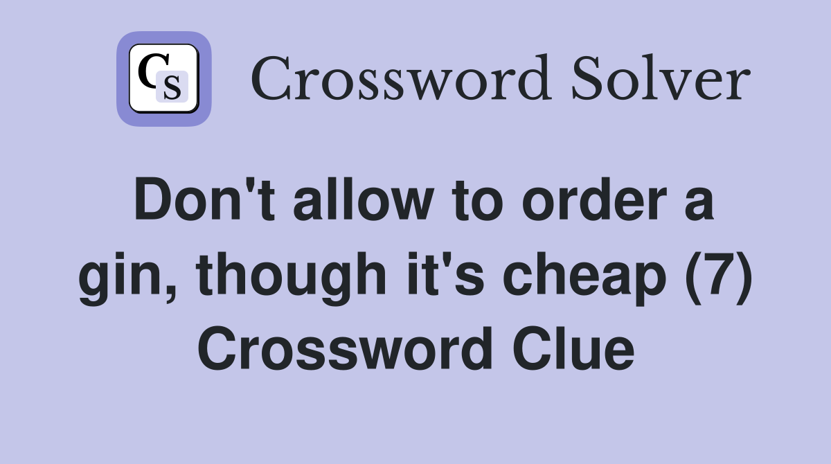 Don't allow to order a gin, though it's cheap (7) Crossword Clue