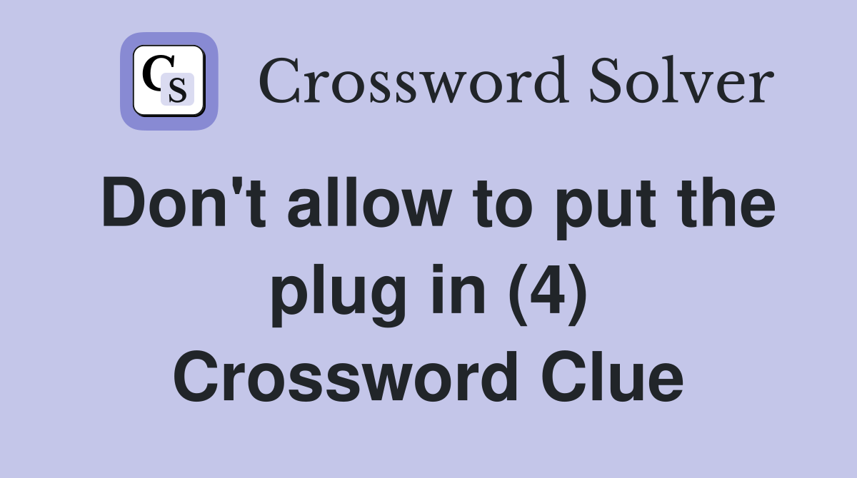 Don't allow to put the plug in (4) Crossword Clue