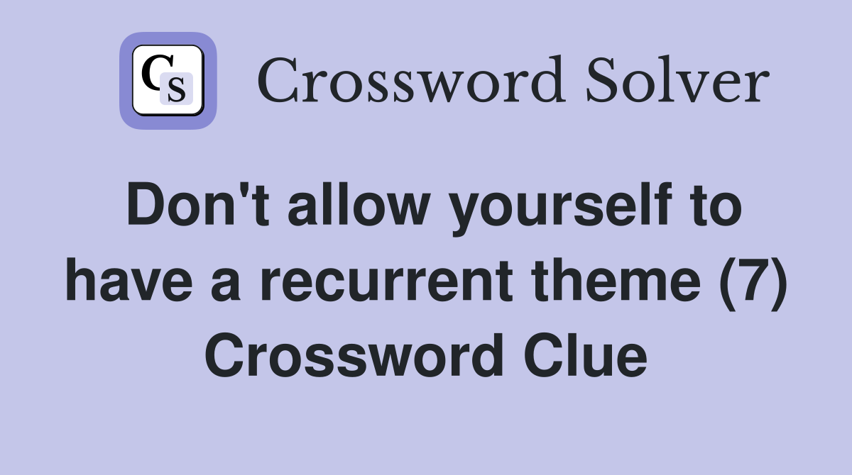 Don't allow yourself to have a recurrent theme (7) Crossword Clue