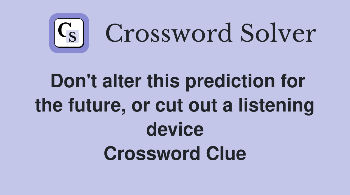 Don't alter this prediction for the future, or cut out a listening device Crossword Clue