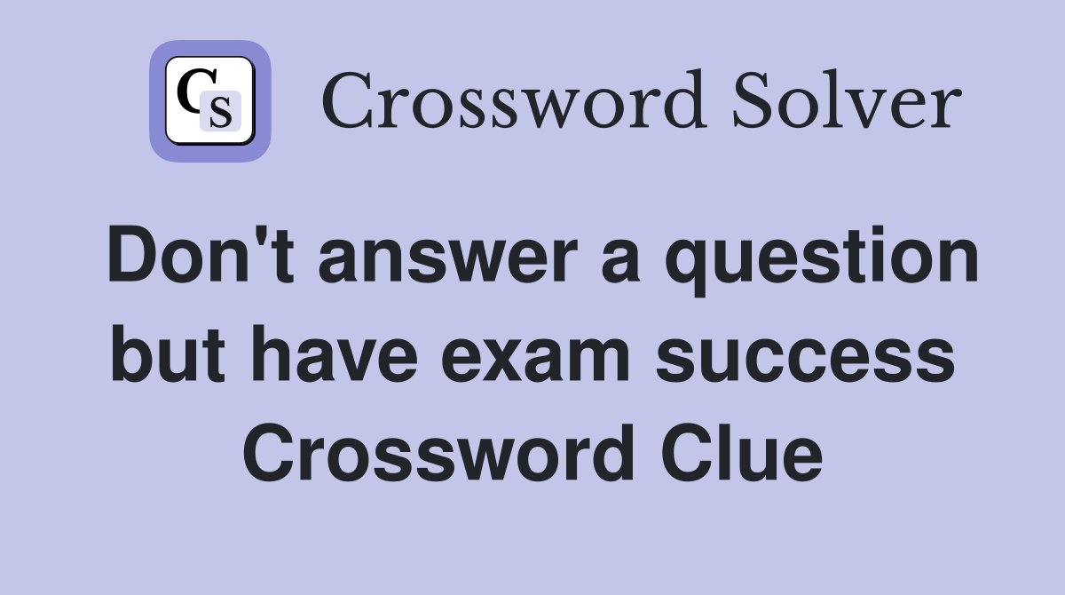 Don't answer a question but have exam success Crossword Clue