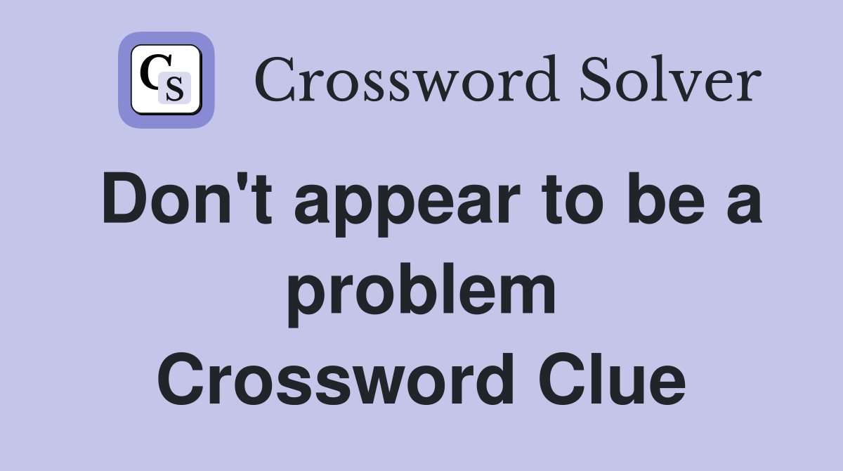 Don't appear to be a problem Crossword Clue