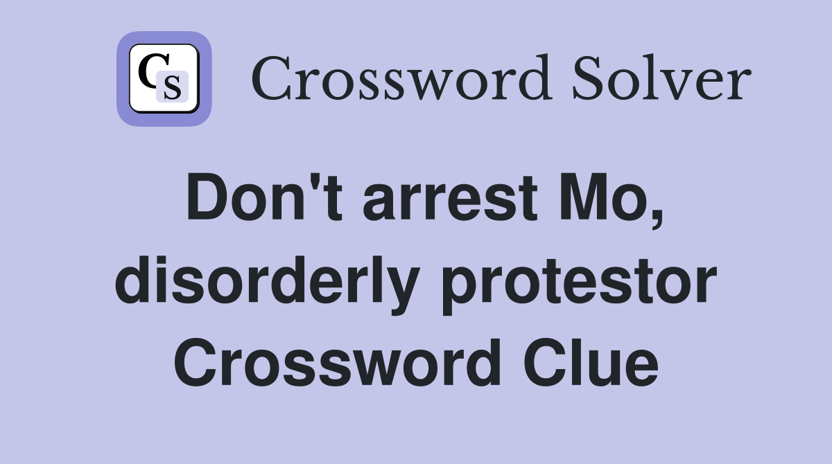 Don't arrest Mo, disorderly protestor Crossword Clue