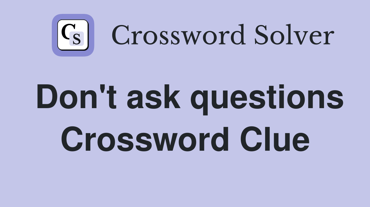 Don't ask questions Crossword Clue