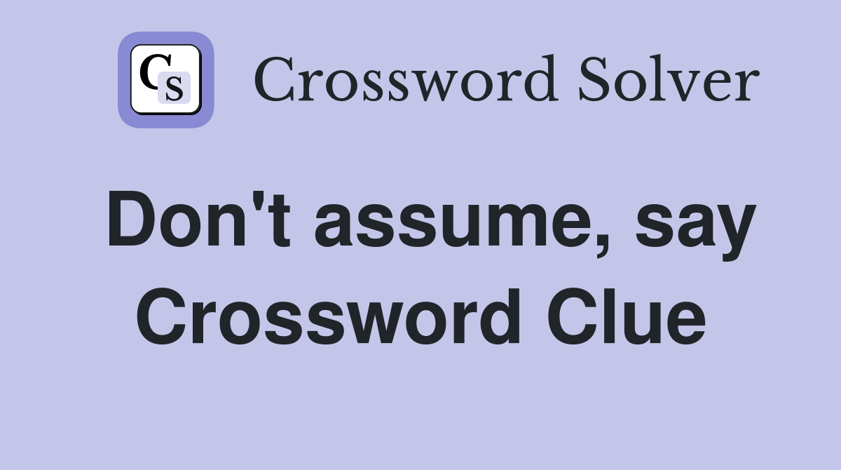 Don't assume, say Crossword Clue