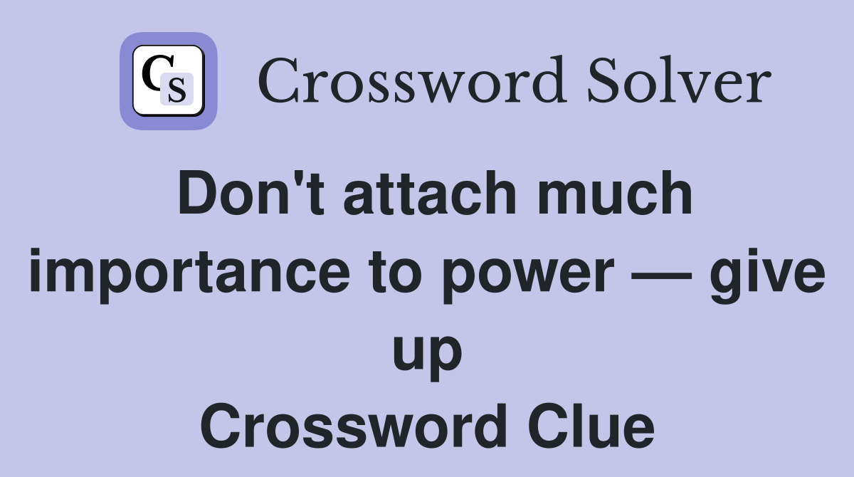 Don't attach much importance to power — give up Crossword Clue